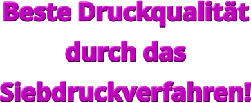 Beste Druckqualität  durch das  Siebdruckverfahren!